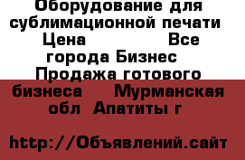 Оборудование для сублимационной печати › Цена ­ 110 000 - Все города Бизнес » Продажа готового бизнеса   . Мурманская обл.,Апатиты г.